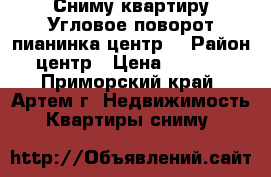 Сниму квартиру Угловое-поворот,пианинка,центр. › Район ­ центр › Цена ­ 25 000 - Приморский край, Артем г. Недвижимость » Квартиры сниму   